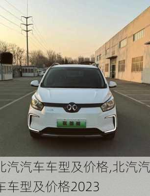 北汽汽车车型及价格,北汽汽车车型及价格2023