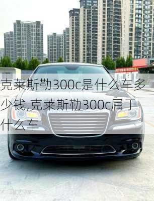 克莱斯勒300c是什么车多少钱,克莱斯勒300c属于什么车
