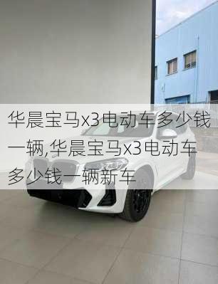 华晨宝马x3电动车多少钱一辆,华晨宝马x3电动车多少钱一辆新车