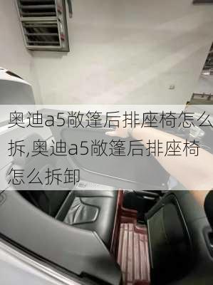 奥迪a5敞篷后排座椅怎么拆,奥迪a5敞篷后排座椅怎么拆卸