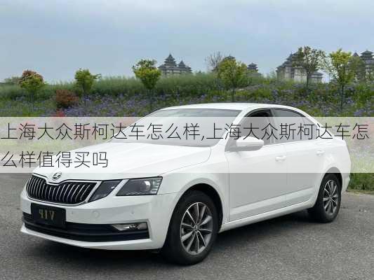 上海大众斯柯达车怎么样,上海大众斯柯达车怎么样值得买吗