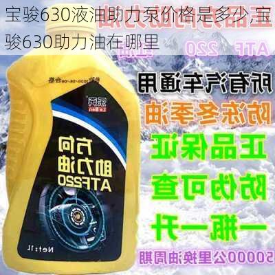 宝骏630液油助力泵价格是多少,宝骏630助力油在哪里