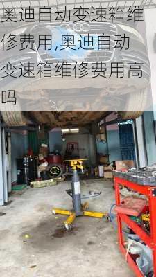 奥迪自动变速箱维修费用,奥迪自动变速箱维修费用高吗