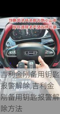 吉利金刚备用钥匙报警解除,吉利金刚备用钥匙报警解除方法