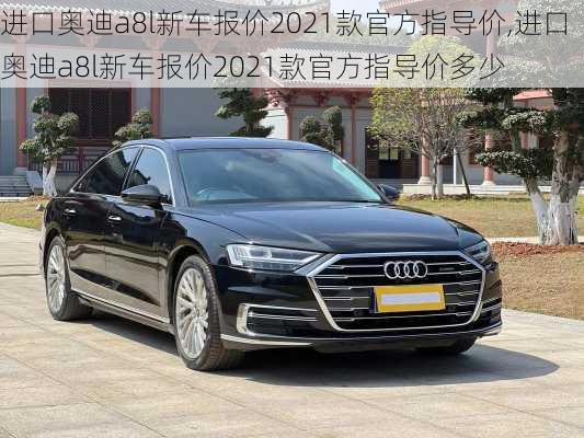 进口奥迪a8l新车报价2021款官方指导价,进口奥迪a8l新车报价2021款官方指导价多少
