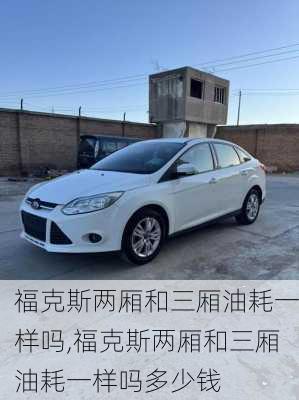 福克斯两厢和三厢油耗一样吗,福克斯两厢和三厢油耗一样吗多少钱