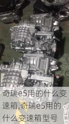 奇瑞e5用的什么变速箱,奇瑞e5用的什么变速箱型号