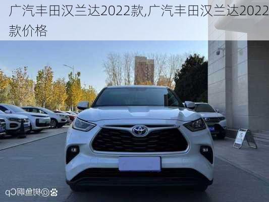 广汽丰田汉兰达2022款,广汽丰田汉兰达2022款价格