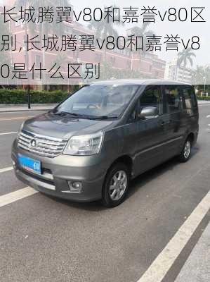 长城腾翼v80和嘉誉v80区别,长城腾翼v80和嘉誉v80是什么区别