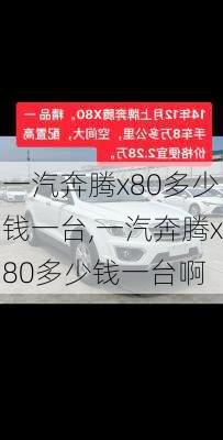 一汽奔腾x80多少钱一台,一汽奔腾x80多少钱一台啊