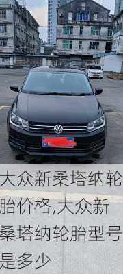 大众新桑塔纳轮胎价格,大众新桑塔纳轮胎型号是多少