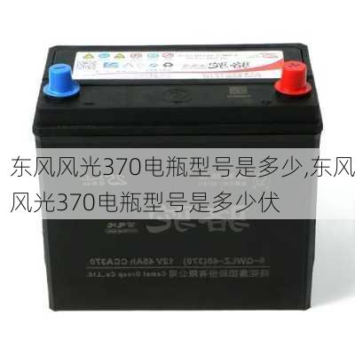 东风风光370电瓶型号是多少,东风风光370电瓶型号是多少伏