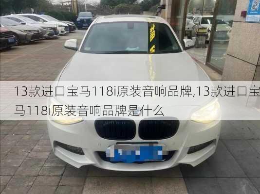 13款进口宝马118i原装音响品牌,13款进口宝马118i原装音响品牌是什么