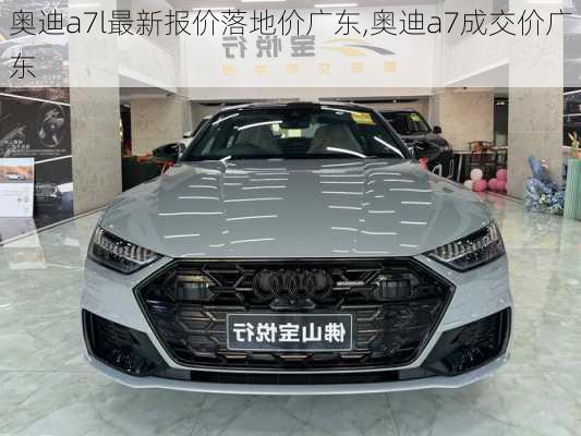奥迪a7l最新报价落地价广东,奥迪a7成交价广东