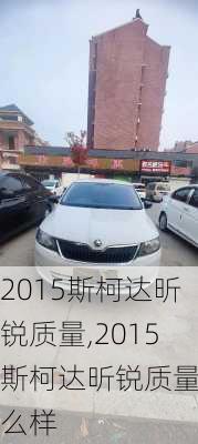 2015斯柯达昕锐质量,2015斯柯达昕锐质量怎么样