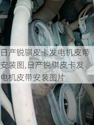 日产锐骐皮卡发电机皮带安装图,日产锐骐皮卡发电机皮带安装图片