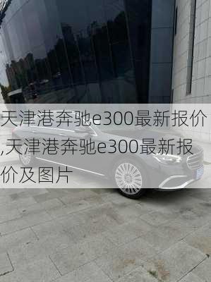 天津港奔驰e300最新报价,天津港奔驰e300最新报价及图片