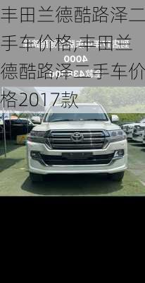 丰田兰德酷路泽二手车价格,丰田兰德酷路泽二手车价格2017款