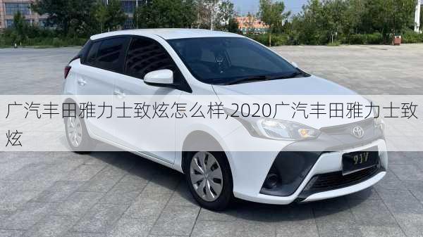 广汽丰田雅力士致炫怎么样,2020广汽丰田雅力士致炫