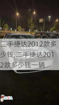 二手捷达2012款多少钱,二手捷达2012款多少钱一辆