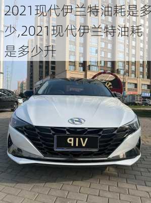2021现代伊兰特油耗是多少,2021现代伊兰特油耗是多少升