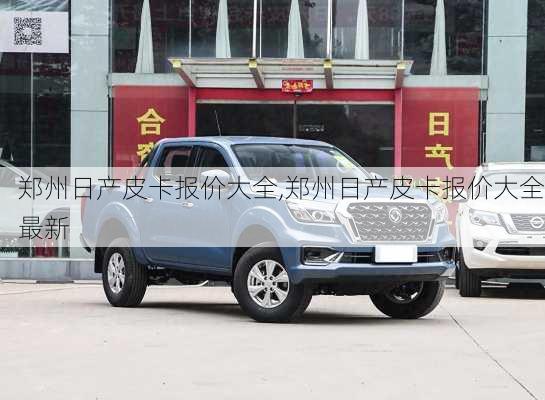 郑州日产皮卡报价大全,郑州日产皮卡报价大全最新