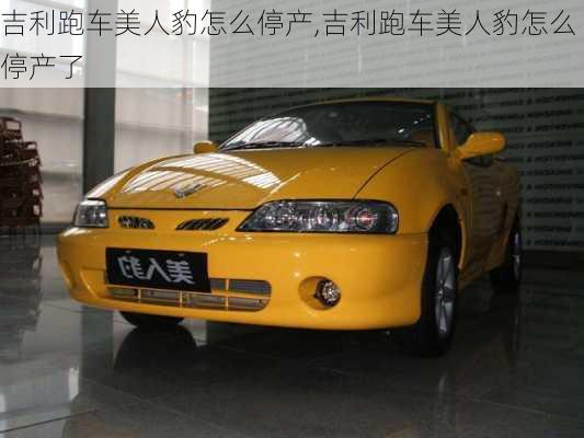 吉利跑车美人豹怎么停产,吉利跑车美人豹怎么停产了