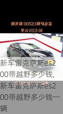 新车雷克萨斯es200带越野多少钱,新车雷克萨斯es200带越野多少钱一辆