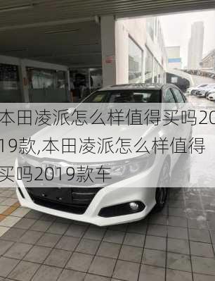 本田凌派怎么样值得买吗2019款,本田凌派怎么样值得买吗2019款车