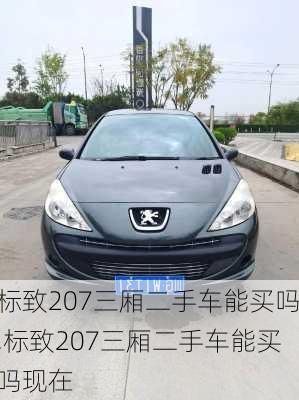 标致207三厢二手车能买吗,标致207三厢二手车能买吗现在