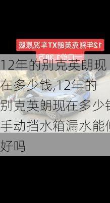 12年的别克英朗现在多少钱,12年的别克英朗现在多少钱手动挡水箱漏水能修好吗