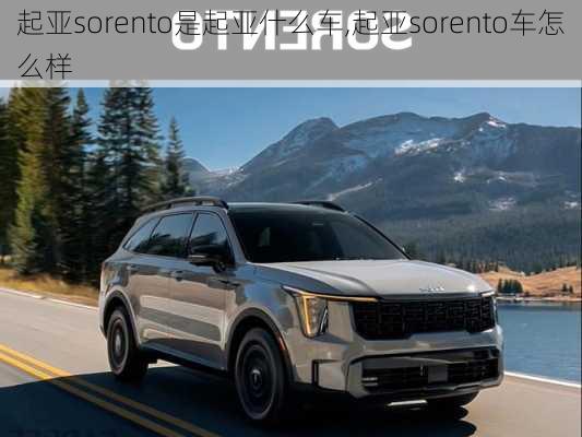 起亚sorento是起亚什么车,起亚sorento车怎么样