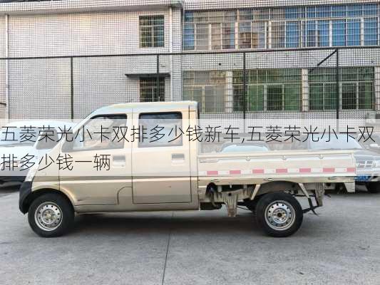 五菱荣光小卡双排多少钱新车,五菱荣光小卡双排多少钱一辆