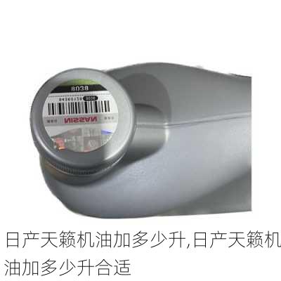 日产天籁机油加多少升,日产天籁机油加多少升合适
