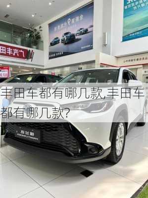 丰田车都有哪几款,丰田车都有哪几款?