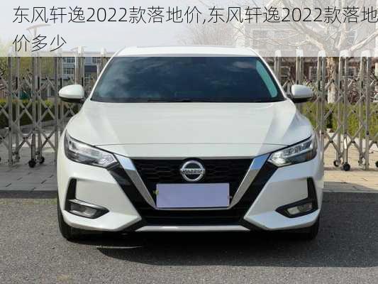东风轩逸2022款落地价,东风轩逸2022款落地价多少