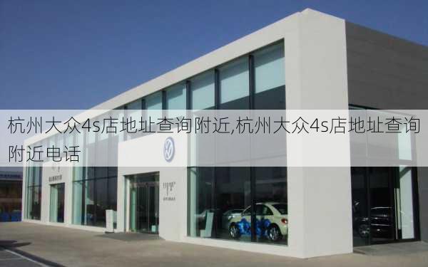 杭州大众4s店地址查询附近,杭州大众4s店地址查询附近电话
