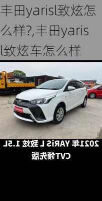 丰田yarisl致炫怎么样?,丰田yarisl致炫车怎么样