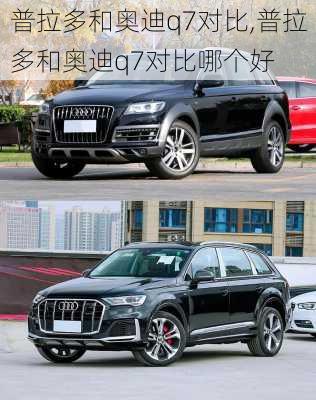 普拉多和奥迪q7对比,普拉多和奥迪q7对比哪个好