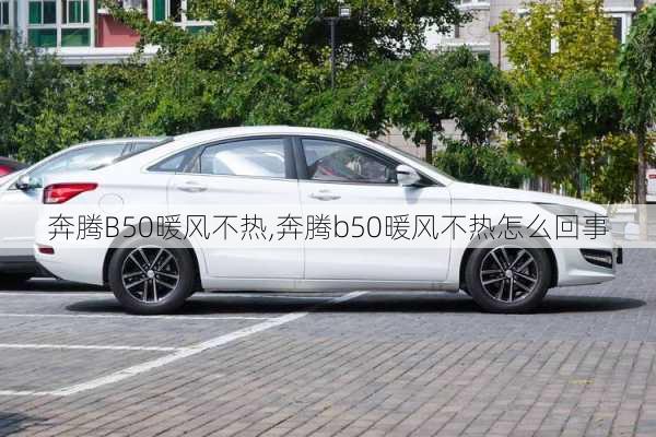 奔腾B50暖风不热,奔腾b50暖风不热怎么回事