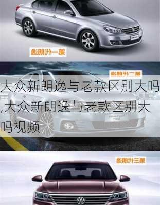 大众新朗逸与老款区别大吗,大众新朗逸与老款区别大吗视频