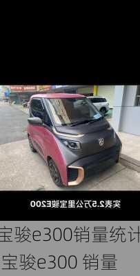 宝骏e300销量统计,宝骏e300 销量