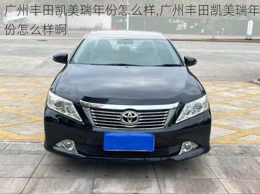 广州丰田凯美瑞年份怎么样,广州丰田凯美瑞年份怎么样啊