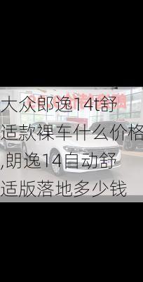大众郎逸14t舒适款裸车什么价格,朗逸14自动舒适版落地多少钱