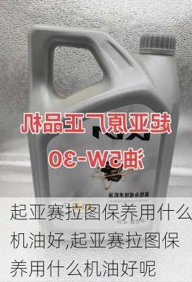 起亚赛拉图保养用什么机油好,起亚赛拉图保养用什么机油好呢