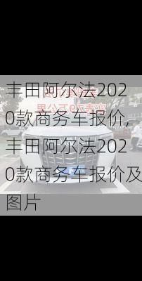 丰田阿尔法2020款商务车报价,丰田阿尔法2020款商务车报价及图片