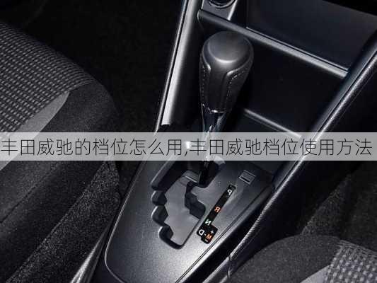 丰田威驰的档位怎么用,丰田威驰档位使用方法