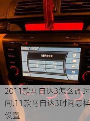 2011款马自达3怎么调时间,11款马自达3时间怎样设置