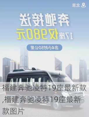 福建奔驰凌特19座最新款,福建奔驰凌特19座最新款图片