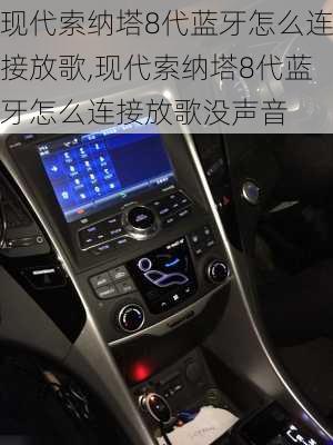 现代索纳塔8代蓝牙怎么连接放歌,现代索纳塔8代蓝牙怎么连接放歌没声音
